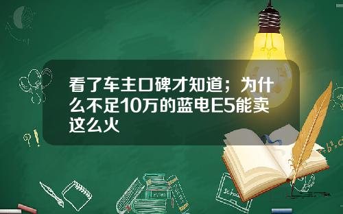 看了车主口碑才知道；为什么不足10万的蓝电E5能卖这么火