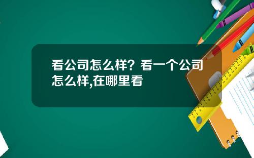 看公司怎么样？看一个公司怎么样,在哪里看