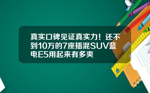 真实口碑见证真实力！还不到10万的7座插混SUV蓝电E5用起来有多爽