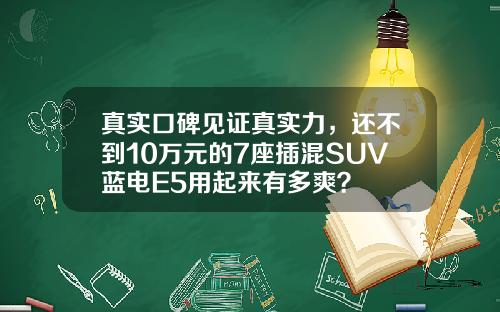 真实口碑见证真实力，还不到10万元的7座插混SUV蓝电E5用起来有多爽？