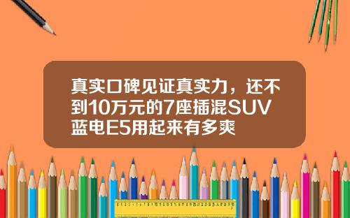 真实口碑见证真实力，还不到10万元的7座插混SUV蓝电E5用起来有多爽