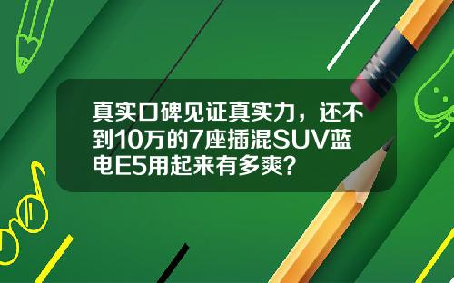 真实口碑见证真实力，还不到10万的7座插混SUV蓝电E5用起来有多爽？