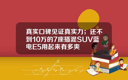 真实口碑见证真实力；还不到10万的7座插混SUV蓝电E5用起来有多爽