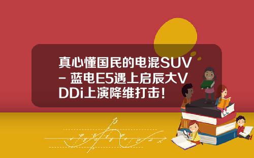 真心懂国民的电混SUV - 蓝电E5遇上启辰大V DDi上演降维打击！