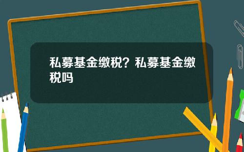 私募基金缴税？私募基金缴税吗