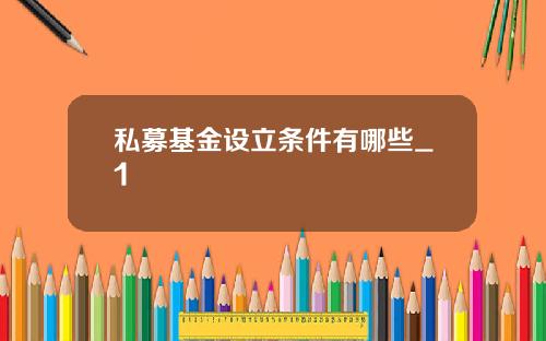 私募基金设立条件有哪些_1