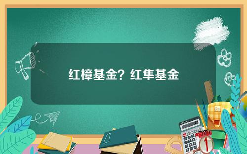 红樟基金？红隼基金