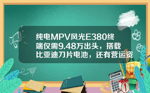 纯电MPV风光E380终端仅需9.48万出头，搭载比亚迪刀片电池，还有营运资质！