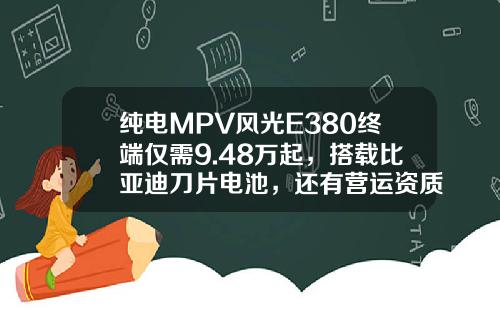 纯电MPV风光E380终端仅需9.48万起，搭载比亚迪刀片电池，还有营运资质