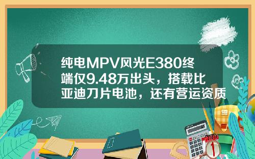 纯电MPV风光E380终端仅9.48万出头，搭载比亚迪刀片电池，还有营运资质！