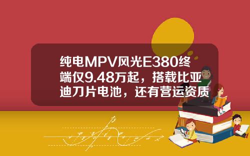 纯电MPV风光E380终端仅9.48万起，搭载比亚迪刀片电池，还有营运资质