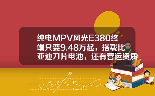 纯电MPV风光E380终端只要9.48万起，搭载比亚迪刀片电池，还有营运资质！