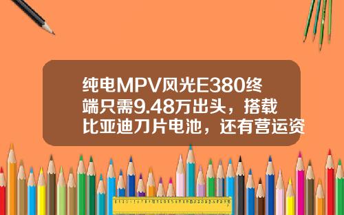 纯电MPV风光E380终端只需9.48万出头，搭载比亚迪刀片电池，还有营运资质！