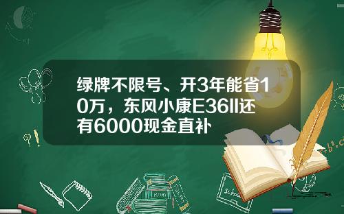 绿牌不限号、开3年能省10万，东风小康E36II还有6000现金直补