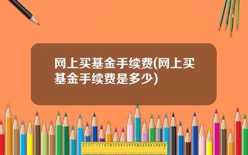 网上买基金手续费(网上买基金手续费是多少)