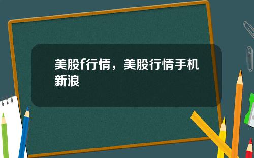 美股f行情，美股行情手机新浪