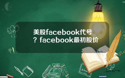美股facebook代号？facebook最初股价