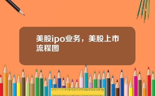 美股ipo业务，美股上市流程图