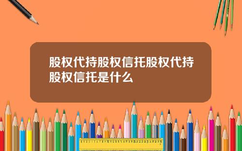 股权代持股权信托股权代持股权信托是什么