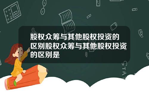股权众筹与其他股权投资的区别股权众筹与其他股权投资的区别是