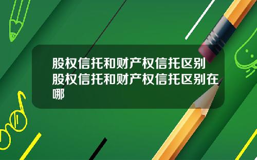 股权信托和财产权信托区别股权信托和财产权信托区别在哪