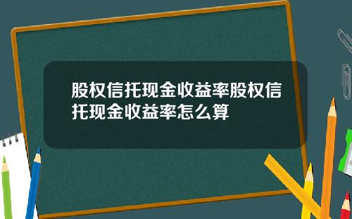 股权信托现金收益率股权信托现金收益率怎么算