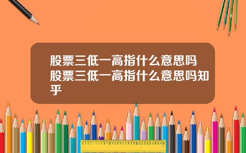 股票三低一高指什么意思吗股票三低一高指什么意思吗知乎