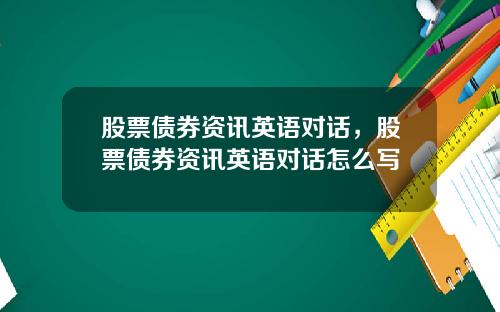 股票债券资讯英语对话，股票债券资讯英语对话怎么写