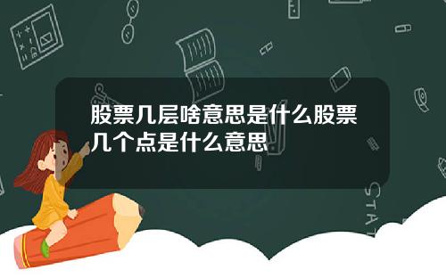 股票几层啥意思是什么股票几个点是什么意思