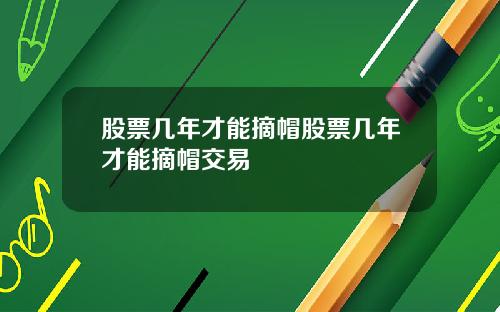 股票几年才能摘帽股票几年才能摘帽交易