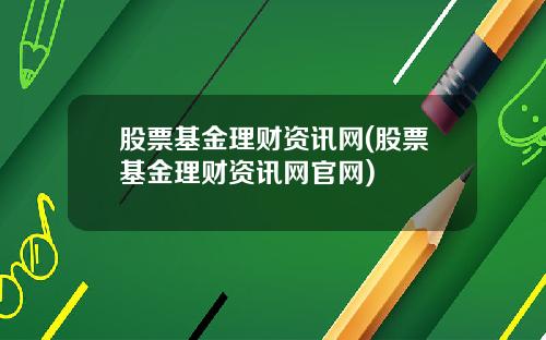 股票基金理财资讯网(股票基金理财资讯网官网)