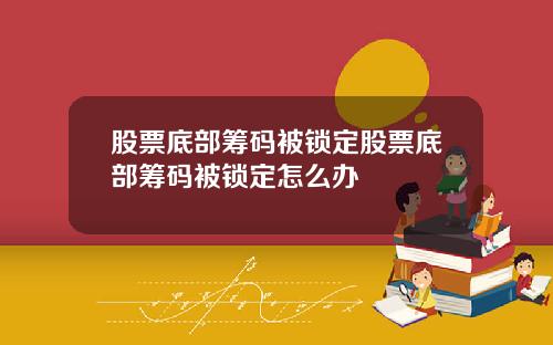股票底部筹码被锁定股票底部筹码被锁定怎么办