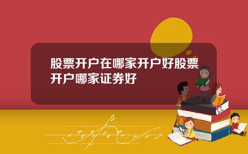 股票开户在哪家开户好股票开户哪家证券好