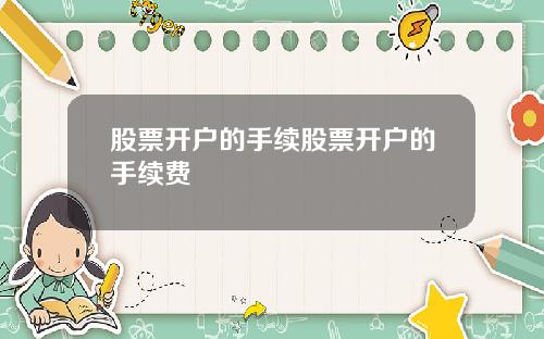 股票开户的手续股票开户的手续费