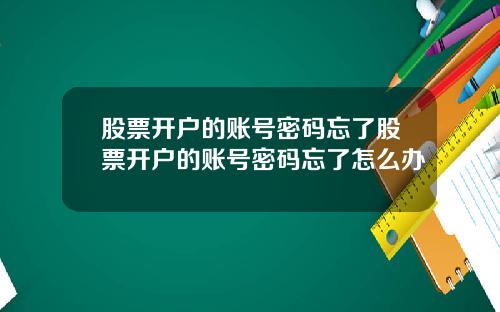 股票开户的账号密码忘了股票开户的账号密码忘了怎么办