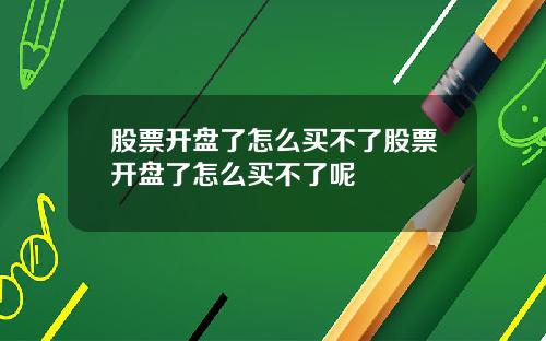 股票开盘了怎么买不了股票开盘了怎么买不了呢