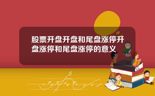 股票开盘开盘和尾盘涨停开盘涨停和尾盘涨停的意义