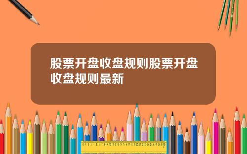股票开盘收盘规则股票开盘收盘规则最新