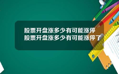 股票开盘涨多少有可能涨停股票开盘涨多少有可能涨停了