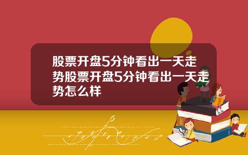 股票开盘5分钟看出一天走势股票开盘5分钟看出一天走势怎么样