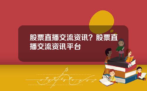 股票直播交流资讯？股票直播交流资讯平台