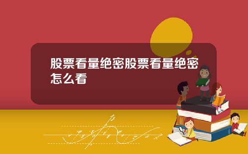 股票看量绝密股票看量绝密怎么看