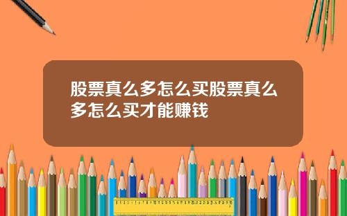 股票真么多怎么买股票真么多怎么买才能赚钱