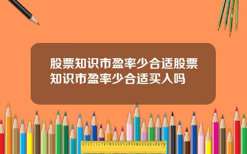 股票知识市盈率少合适股票知识市盈率少合适买入吗