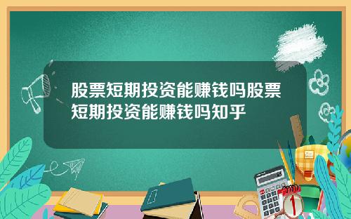 股票短期投资能赚钱吗股票短期投资能赚钱吗知乎