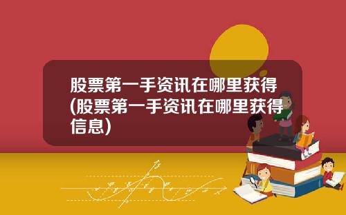 股票第一手资讯在哪里获得(股票第一手资讯在哪里获得信息)