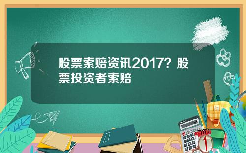 股票索赔资讯2017？股票投资者索赔
