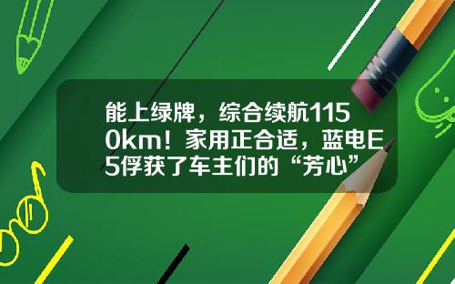 能上绿牌，综合续航1150km！家用正合适，蓝电E5俘获了车主们的“芳心”