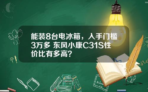 能装8台电冰箱，入手门槛3万多 东风小康C31S性价比有多高？
