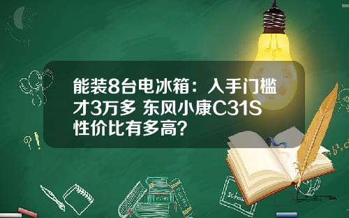 能装8台电冰箱：入手门槛才3万多 东风小康C31S性价比有多高？
